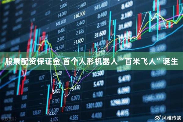 股票配资保证金 首个人形机器人“百米飞人”诞生