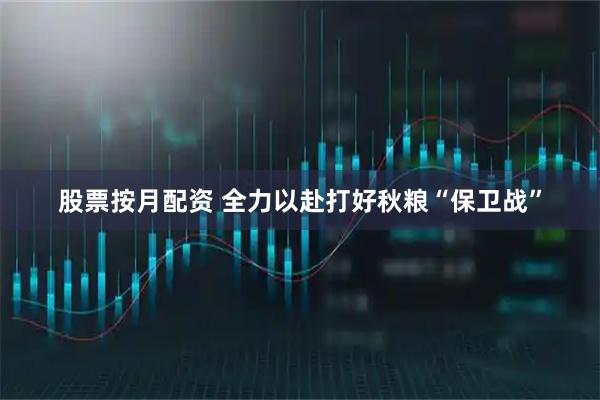 股票按月配资 全力以赴打好秋粮“保卫战”