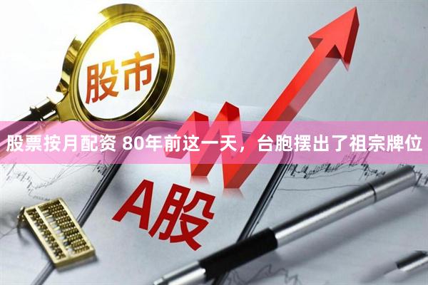 股票按月配资 80年前这一天,台胞摆出了祖宗牌位