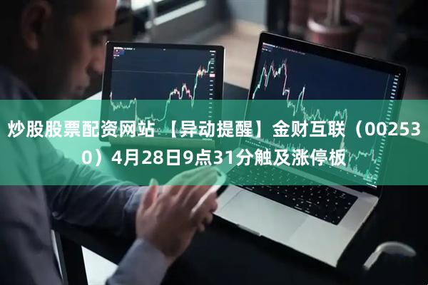 炒股股票配资网站 【异动提醒】金财互联（002530）4月28日9点31分触及涨停板