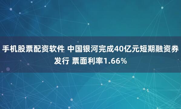 手机股票配资软件 中国银河完成40亿元短期融资券发行 票面利率1.66%