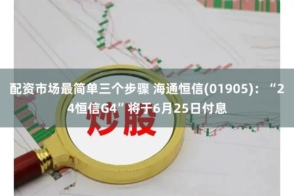 配资市场最简单三个步骤 海通恒信(01905)：“24恒信G4”将于6月25日付息