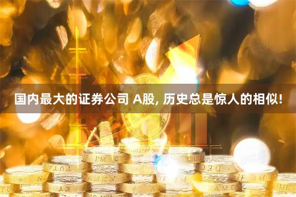 国内最大的证券公司 A股, 历史总是惊人的相似!