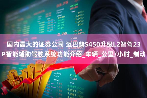 国内最大的证券公司 迈巴赫S450升级L2智驾23P智能辅助驾驶系统功能介绍_车辆_公里/小时_制动