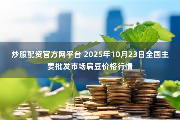 炒股配资官方网平台 2025年10月23日全国主要批发市场扁豆价格行情