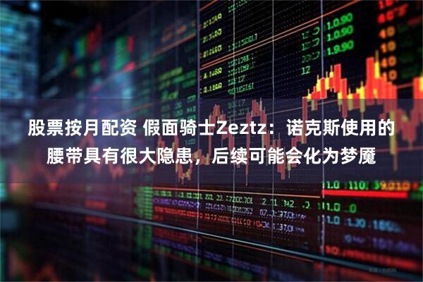 股票按月配资 假面骑士Zeztz：诺克斯使用的腰带具有很大隐患，后续可能会化为梦魇